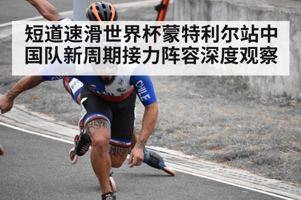 短道速滑世界杯蒙特利尔站中国队新周期接力阵容深度观察